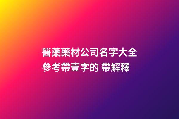 醫藥藥材公司名字大全參考帶壹字的 帶解釋-第1張-公司起名-玄機派